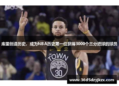 库里创造历史，成为NBA历史第一位获得3000个三分进球的球员